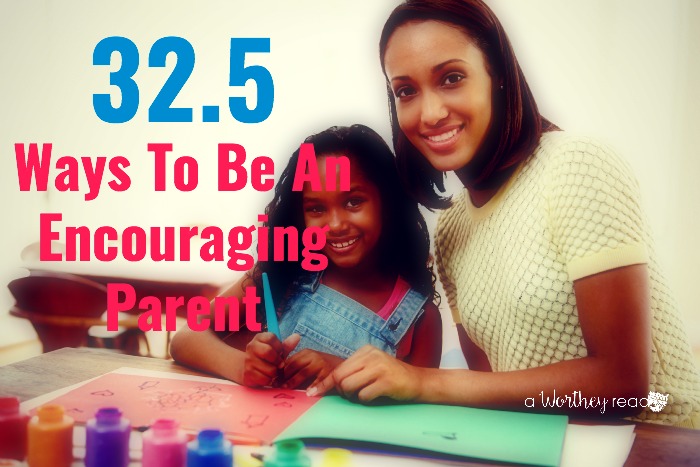 32.5 Ways To Be An Encouraging Parent