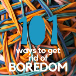 101 Ways To Get Rid of Boredom